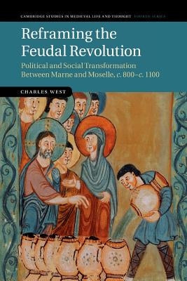 Reframing the Feudal Revolution: Political and Social Transformation Between Marne and Moselle, C.800-C.1100 Paperback Cambridge University Press