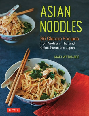 Asian Noodles: 86 Classic Recipes from Vietnam, Thailand, China, Korea and Japan Tuttle Publishing