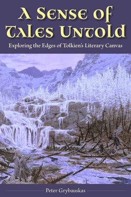 A Sense of Tales Untold: Exploring the Edges of Tolkien's Literary Canvas by Grybauskas, Peter