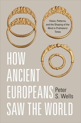 How Ancient Europeans Saw the World: Vision, Patterns, and the Shaping of the Mind in Prehistoric Times Paperback Princeton University Press