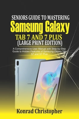 Seniors Guide to Mastering Samsung Galaxy Tab S7 And S7 Plus (Large Print Edition): A Comprehensive User Manual with Step-by-Step Guide to Hidden Feat Paperback Independently Published