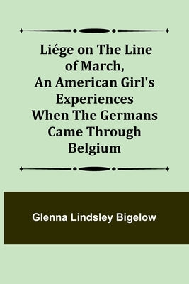 Liége on the Line of March, An American Girl's Experiences When the Germans Came Through Belgium Paperback Alpha Edition