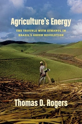 Agriculture's Energy: The Trouble with Ethanol in Brazil's Green Revolution Paperback University of North Carolina Press