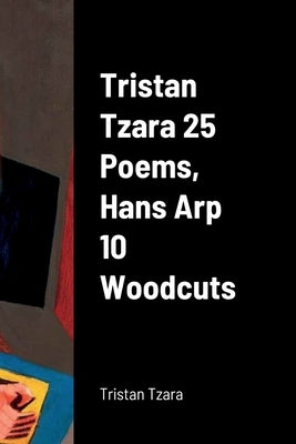 Tristan Tzara 25 Poems, Hans Arp 10 Woodcuts Paperback Lulu.com
