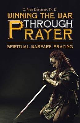 Winning the War Through Prayer: Spiritual Warfare Praying Paperback WestBow Press