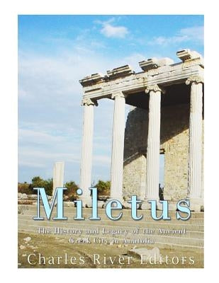 Miletus: The History and Legacy of the Ancient Greek City in Anatolia Paperback Createspace Independent Publishing Platform