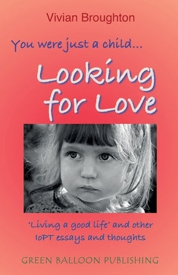You were just a child... looking for love: 'Living a good life' and other IoPT essays and thoughts Paperback Green Balloon Publishing