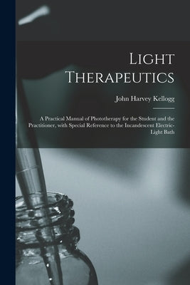 Light Therapeutics; a Practical Manual of Phototherapy for the Student and the Practitioner, With Special Reference to the Incandescent Electric-light Paperback Legare Street Press