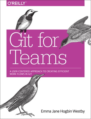 Git for Teams: A User-Centered Approach to Creating Efficient Workflows in Git Paperback O'Reilly Media