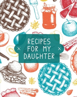 Recipes For My Daughter: Cookbook, Keepsake Blank Recipe Journal, Mom's Recipes, Personalized Recipe Book, Collection Of Favorite Family Recipe Teresa Rother