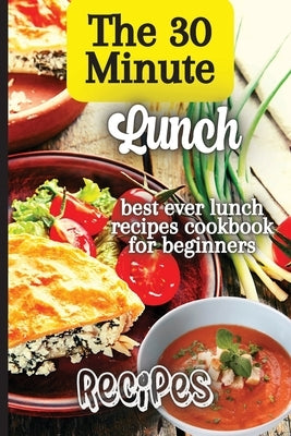 The 30 Minute Lunch Recipes: Creative, Tasty, Easy Recipes for Every Meal Paperback Angelica S. Davis