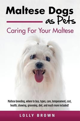 Maltese Dogs as Pets: Maltese breeding, where to buy, types, care, temperament, cost, health, showing, grooming, diet, and much more include Paperback Nrb Publishing