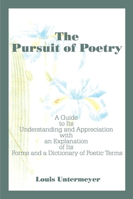The Pursuit of Poetry: A Guide to Its Understanding and Appreciation with an Explanation of Its Forms and a Dictionary of Poetic Terms Paperback iUniverse