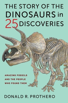 The Story of the Dinosaurs in 25 Discoveries: Amazing Fossils and the People Who Found Them Paperback Columbia University Press