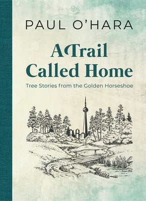 A Trail Called Home: Tree Stories from the Golden Horseshoe by O'Hara, Paul