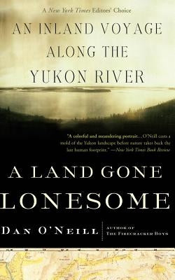 A Land Gone Lonesome: An Inland Voyage Along the Yukon River by O'Neill, Dan