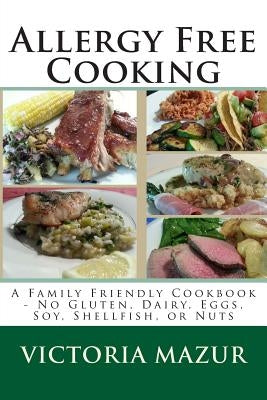 Allergy Free Cooking: A Family Friendly Cookbook - No Gluten, Dairy, Eggs, Soy, Shellfish, or Nuts Paperback Createspace Independent Publishing Platform