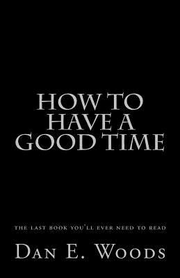 how to have a good time: the last book you'll ever need to read Paperback Createspace Independent Publishing Platform