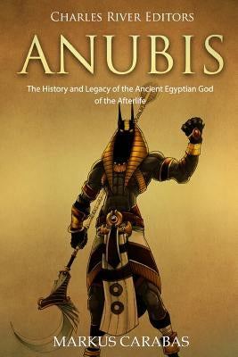 Anubis: The History and Legacy of the Ancient Egyptian God of the Afterlife Paperback Createspace Independent Publishing Platform