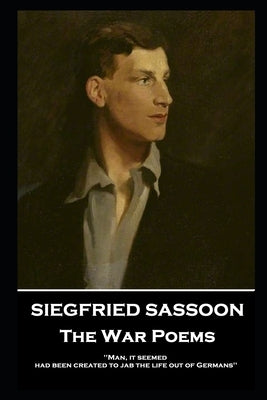 Siegfried Sassoon - The War Poems: 'Man, it seemed, had been created to jab the life out of Germans'' Paperback Portable Poetry