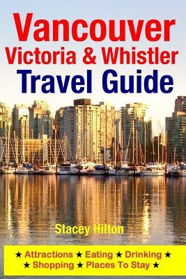 Vancouver, Victoria & Whistler Travel Guide: canada, british columbia, california, washington, seattle Paperback Createspace Independent Publishing Platform