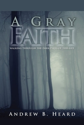 A Gray Faith: Walking Through the Dark Parts of This Life Paperback Carpenter's Son Publishing