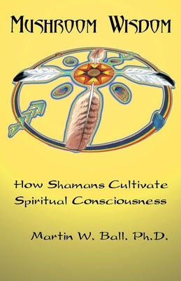 Mushroom Wisdom: Cultivating Spiritual Consciousness Ronin Publishing (CA)