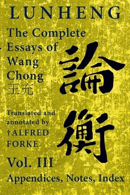 Lunheng 論衡 The Complete Essays of Wang Chong 王充, Vol. III, Appendices, Notes, Index: Translated and Annotated by + Alfred Paperback Quirin Press