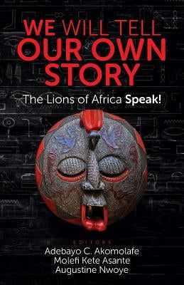 We Will Tell Our Own Story: The Lions of Africa Speak! Universal Write Publications LLC