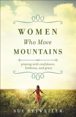Women Who Move Mountains: Praying with Confidence, Boldness, and Grace Paperback Bethany House Publishers