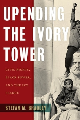 Upending the Ivory Tower: Civil Rights, Black Power, and the Ivy League Paperback New York University Press
