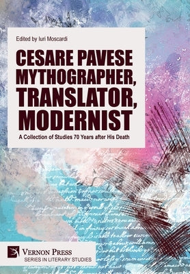 Cesare Pavese Mythographer, Translator, Modernist: A Collection of Studies 70 Years after His Death by Moscardi, Iuri