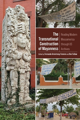 The Transnational Construction of Mayanness: Reading Modern Mesoamerica Through Us Archives Paperback University Press of Colorado