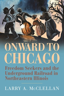 Onward to Chicago: Freedom Seekers and the Underground Railroad in Northeastern Illinois Paperback Southern Illinois University Press