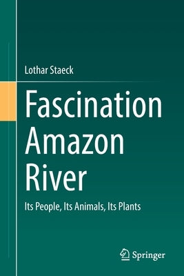 Fascination Amazon River: Its People, Its Animals, Its Plants Paperback Springer