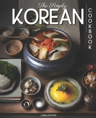 The Simply Korean Cookbook: Delicious & Easy Korean Cookbook For Everyday Meals Paperback Independently Published