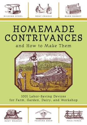 Homemade Contrivances and How to Make Them: 1001 Labor-Saving Devices for Farm, Garden, Dairy, and Workshop Skyhorse Publishing