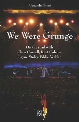 We Were Grunge: On the road with Chris Cornell, Kurt Cobain, Layne Staley, Eddie Vedder Paperback Independently Published