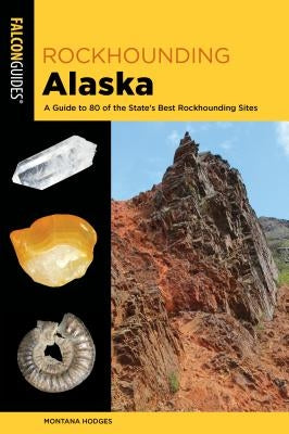 Rockhounding Alaska: A Guide to 80 of the State's Best Rockhounding Sites Paperback Falcon Press Publishing