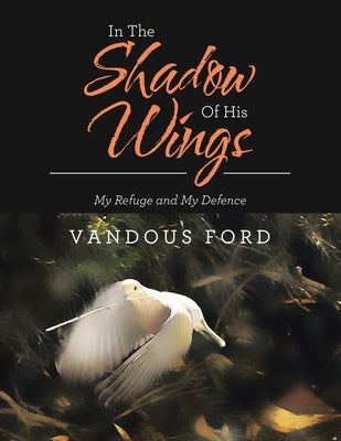 In the Shadow of His Wings: My Refuge and My Defence Paperback Authorhouse