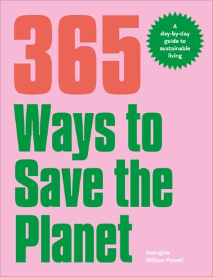 365 Ways to Save the Planet: A Day-By-Day Guide to Sustainable Living by Wilson-Powell, Georgina