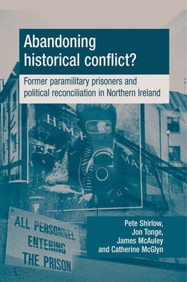 Abandoning Historical Conflict?: Former Political Prisoners and Reconciliation in Northern Ireland Paperback Manchester University Press