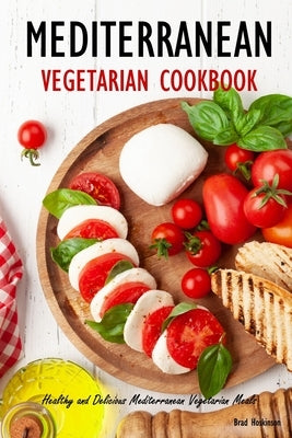 Mediterranean Vegetarian Cookbook: Healthy and Delicious Mediterranean Vegetarian Meals Paperback Independently Published