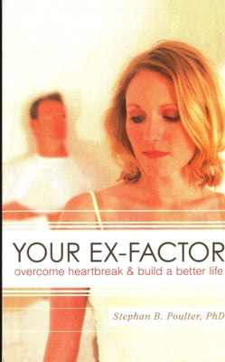 Your Ex-Factor: Overcome Heartbreak & Build a Better Life by Poulter, Stephan B.