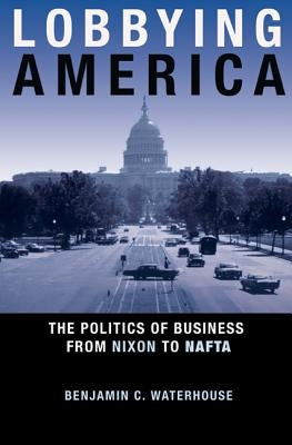 Lobbying America: The Politics of Business from Nixon to NAFTA Paperback Princeton University Press