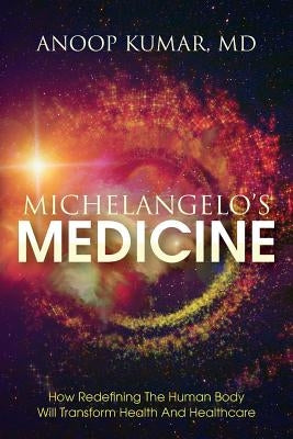 Michelangelo's Medicine: how redefining the human body will transform health and healthcare Paperback Health Emergence, LLC