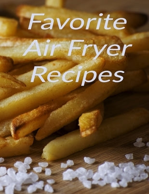 Favorite Air Fryer Recipes: Your best air fryer recipes stored in one place with this 8.5 x 11 inch bound recipe book for all cooks Paperback Independently Published