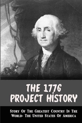 The 1776 Project History: Story Of The Greatest Country In The World- The United States Of America Paperback Independently Published