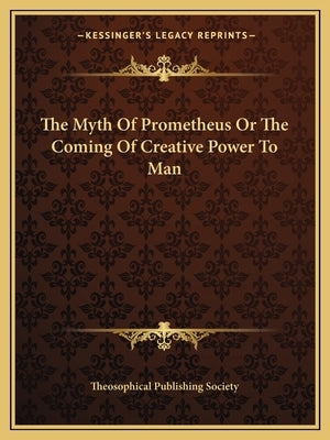 The Myth of Prometheus or the Coming of Creative Power to Man Paperback Kessinger Publishing