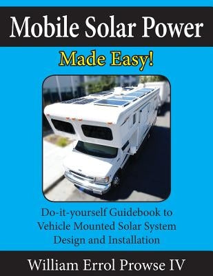Mobile Solar Power Made Easy!: Mobile 12 volt off grid solar system design and installation. RV's, Vans, Cars and boats! Do-it-yourself step by step Paperback Createspace Independent Publishing Platform